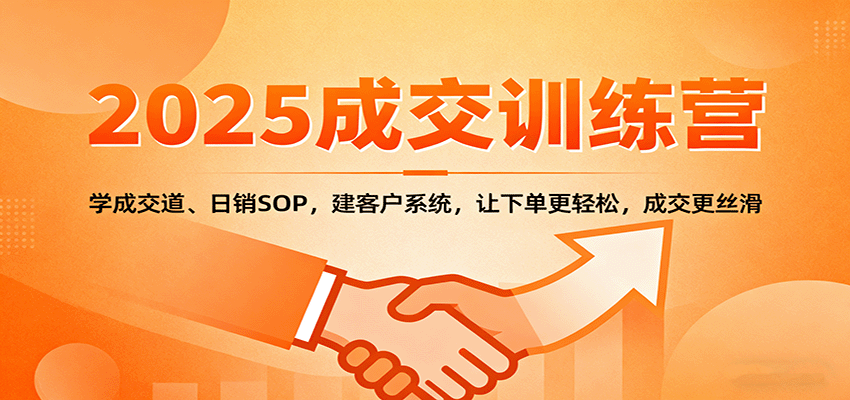 2025成交实战训练营：学成交道、日销SOP，建客户系统，让下单更轻松，成交更丝滑|YX网创