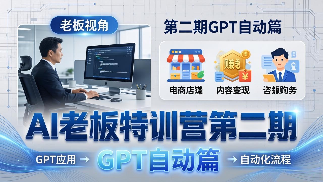 AI老板特训营第二期GPT自动篇：GPT应用+赚钱案例+自动化流程，老板AI降本增效课 - 觅资源