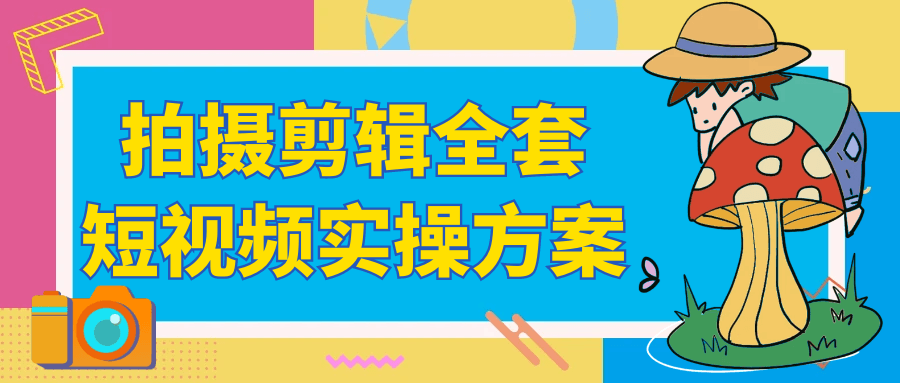 拍摄剪辑全套短视频实操方案 - 觅资源