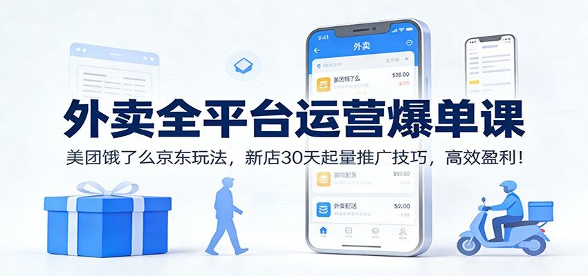 外卖全平台运营爆单课：美团饿了么京东玩法，新店30天起量推广技巧，高效盈利！|YX网创