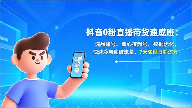 抖音0粉直播带货速成班：选品建号、随心推起号、数据优化，快速冷启动破流量，7天实现日销过万|YX网创