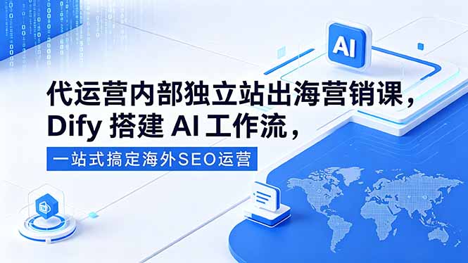 代运营内部独立站出海营销课，Dify搭建AI工作流，一站式搞定海外SEO运营 - 觅资源