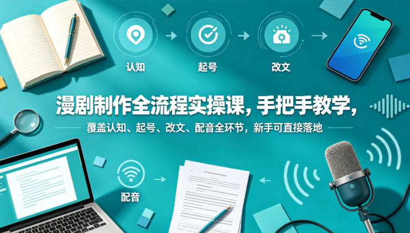 漫剧制作全流程实操课，手把手教学，覆盖认知、起号、改文、配音全环节，新手可直接落地 - 觅资源