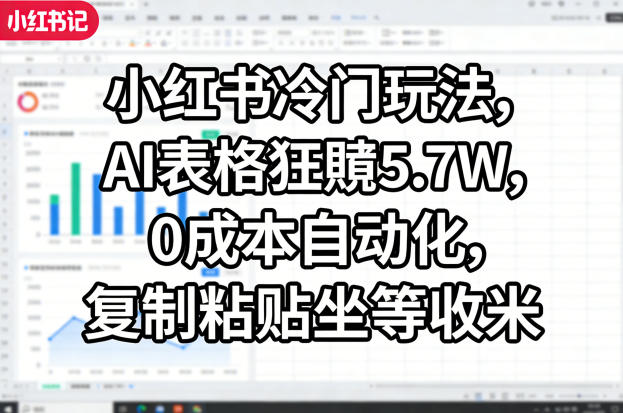 小红书冷门玩法，AI表格狂賺5.7W，0成本自动化，复制粘贴坐等收米 - 觅资源