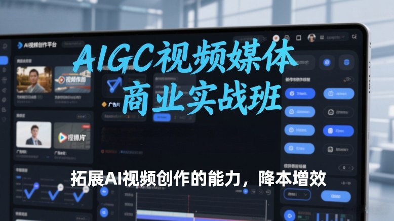 AIGC视频媒体商业实战班，拓展AI视频创作的能力，降本增效|中创学习社