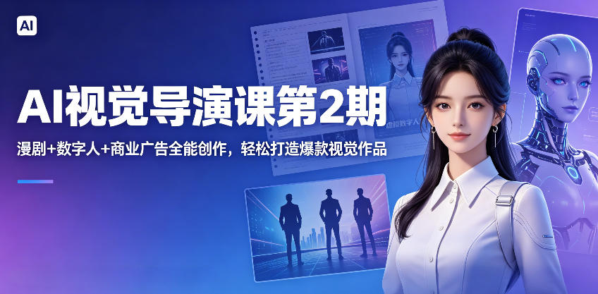 AI视觉导演课第2期，漫剧+数字人+商业广告全能创作，轻松打造爆款视觉作品 - 觅资源