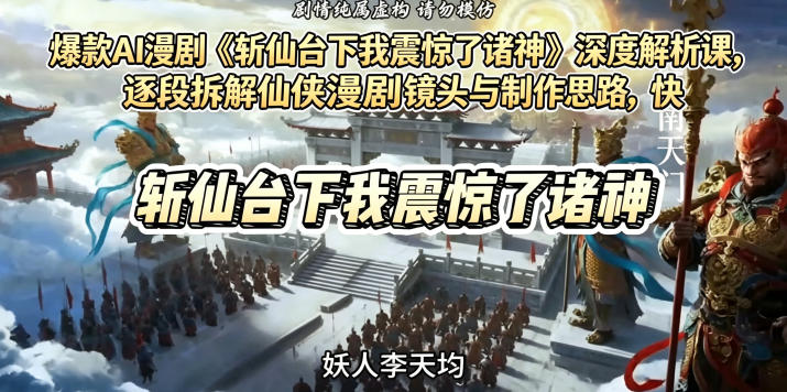 爆款AI漫剧《斩仙台下我震惊了诸神》深度解析课，逐段拆解仙侠漫剧镜头与制作思路，快速复刻爆款创作模式 - 觅资源
