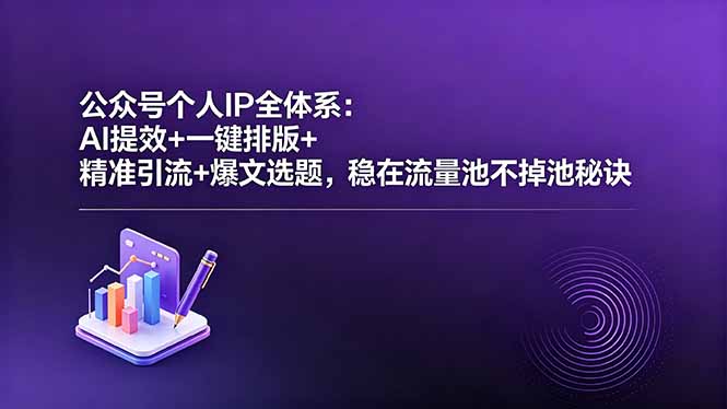 公众号个人IP全体系：AI提效+一键排版+精准引流+爆文选题，稳在流量池不掉池秘诀 - 觅资源