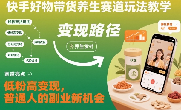 快手好物带货养生赛道玩法教学，低粉高变现，普通人的副业新机会|YX网创