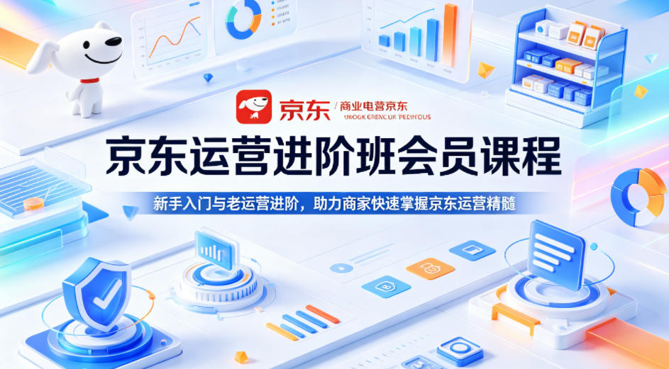 京东运营进阶班会员课程，新手入门与老运营进阶，助力商家快速掌握京东运营精髓 - 觅资源