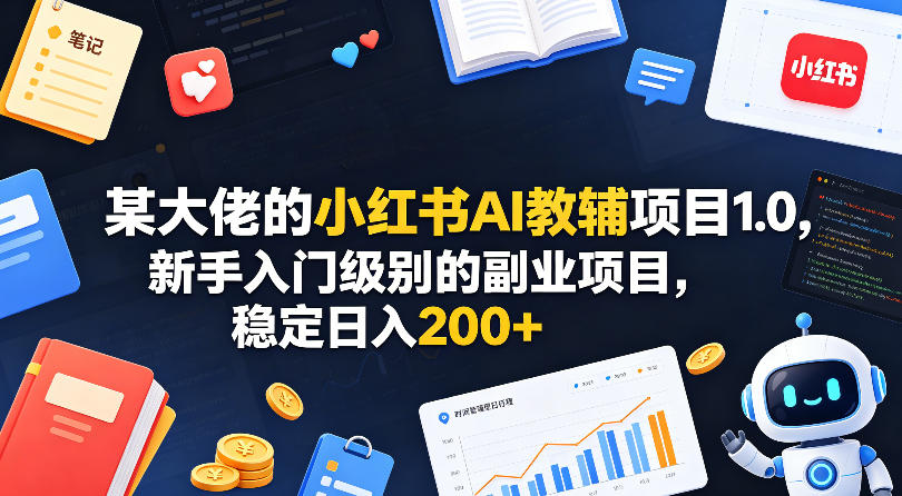 某大佬的小红书AI教辅项目1.0，新手入门级别的副业项目，稳定日入200+ - 觅资源