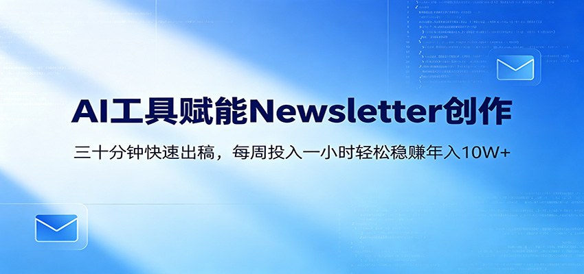 AI赋能Newsletter变现课：30分钟出内容，每周1小时年入10W+ - 觅资源