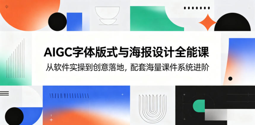AIGC字体版式与海报设计全能课，从软件实操到创意落地，配套海量课件系统进阶 - 觅资源