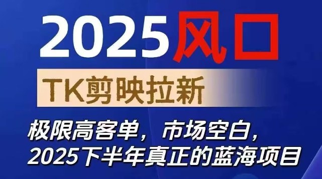 2025风口TK剪映capcut拉新项目，极限高客单，市场空白，2025下半年真正的蓝海项目|YX网创