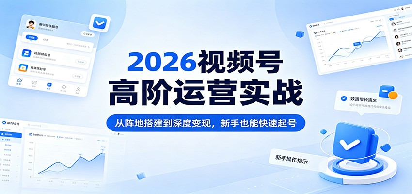 2026视频号高阶运营实战：从阵地搭建到深度变现，新手也能快速起号 - 觅资源