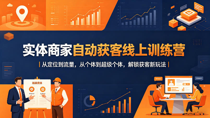 实体商家自动获客线上训练营｜从定位到流量，从个体到超级个体，解锁获客新玩法 - 觅资源