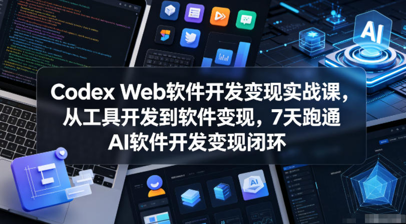 Codex Web软件开发变现实战课，从工具开发到软件变现，7天跑通AI软件开发变现闭环 - 觅资源