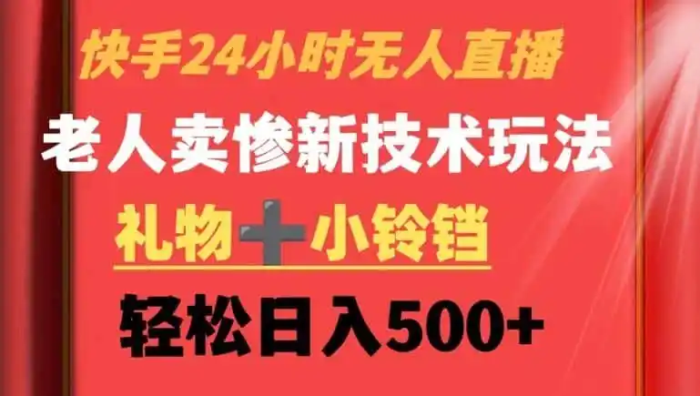 快手24小时无人直播,老人卖惨最新技术玩法,礼物+小铃铛,轻松日入500+【揭秘】