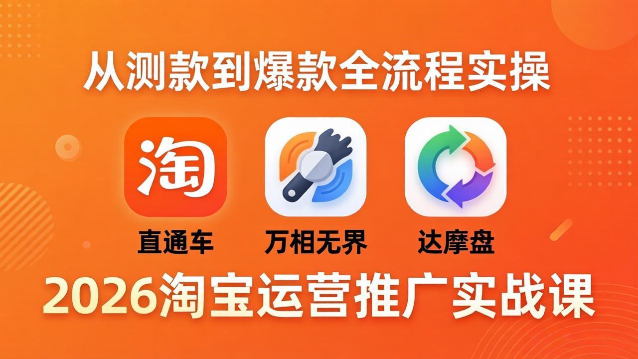 2026淘宝运营推广实战课-更新4月20：直通车 + 万相无界 + 达摩盘，从测款到爆款全流程实操 - 觅资源