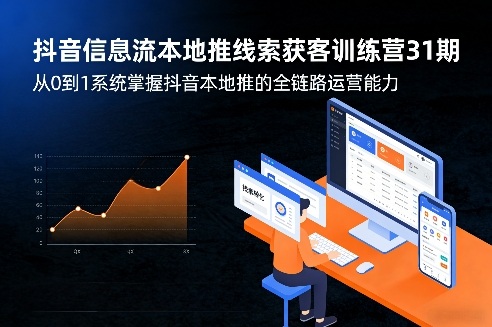 抖音信息流本地推线索获客训练营31期，从0到1系统掌握抖音本地推的全链路运营能力(更新0421) - 觅资源