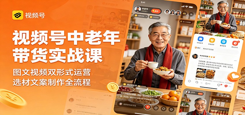 视频号中老年带货实战课：图文视频双形式运营，选材文案制作全流程 - 觅资源