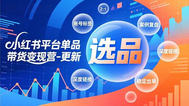 小红书平台单品带货变现营-更新，极致选品、账号标签、案例复盘，深度链接，快速启动稳定出单|YX网创