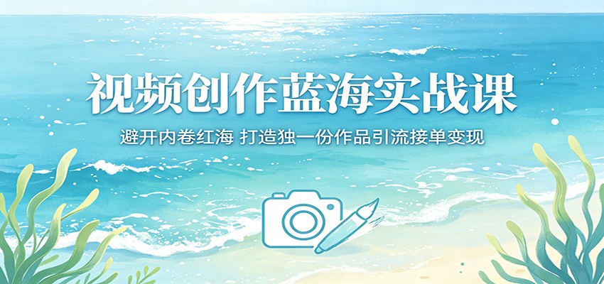 视频创作蓝海实战课：避开内卷红海，打造独一份作品引流接单变现 - 觅资源