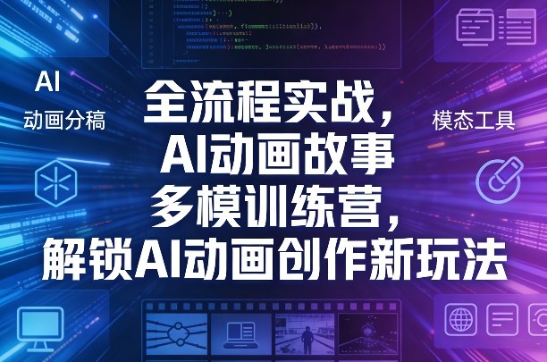 全流程实战，AI动画故事多模训练营，解锁AI动画创作新玩法 - 觅资源
