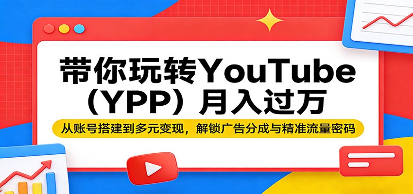 带你玩转YouTube(YPP)月入过万：从账号搭建到多元变现，解锁广告分成与精准流量密码 - 觅资源