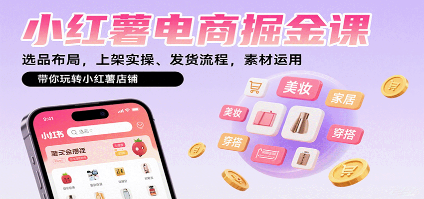 小红薯电商掘金课：选品布局，上架实操、发货流程，素材运用，带你玩转小红薯店铺|YX网创