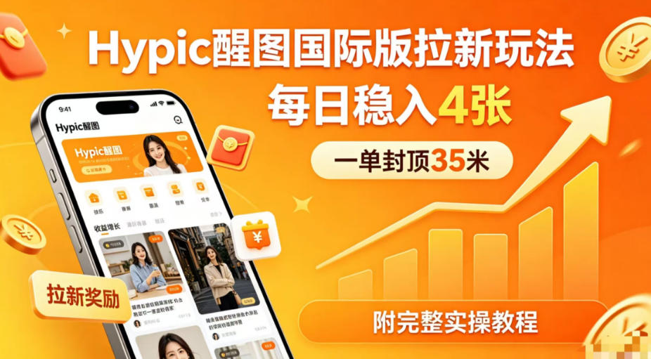 一单封顶35米，实测Hypic醒图国际版拉新玩法，每日稳入4张(附完整实操教程) - 觅资源