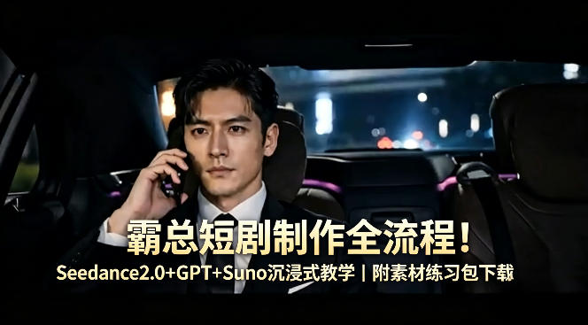 霸总短剧制作全流程！Seedance2.0+GPT+Suno沉浸式教学｜附素材练习包下载 - 觅资源