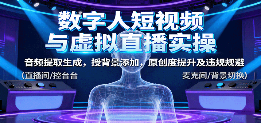 数字人短视频与虚拟直播实操，音频提取生成，背景添加，原创度提升及违规规避|YX网创