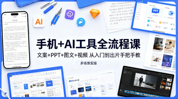 手机+AI工具全流程课，文案+PPT+图文+视频，从入门到出片手把手教，多场景实操 - 觅资源