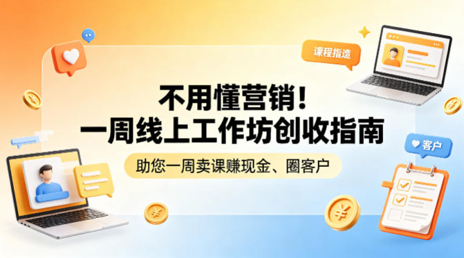 不用懂营销！一周线上工作坊创收指南，助您一周卖课賺现金、圈客户 - 觅资源