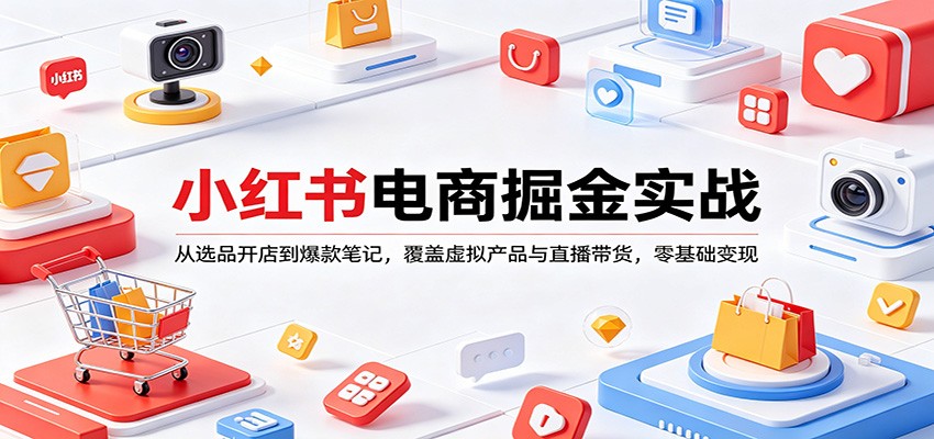 小红书电商掘金实战：从选品开店到爆款笔记，覆盖虚拟产品与直播带货，零基础变现 - 觅资源