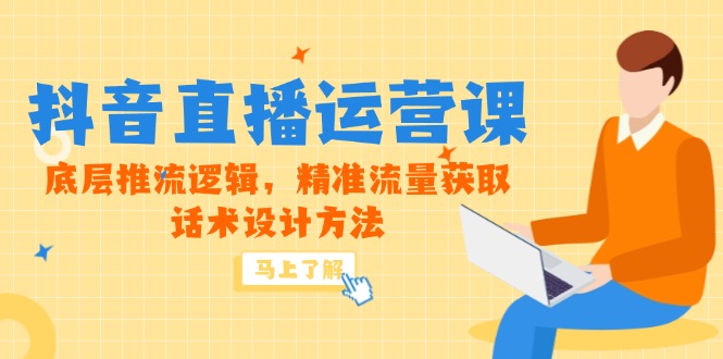 5月新课-抖音直播运营课，底层推流逻辑，精准流量获取，话术设计方法 - 觅资源