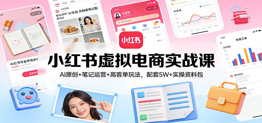 小红书虚拟电商实战课：AI原创+笔记运营+高客单玩法，配套5W+实操资料包|中创学习社