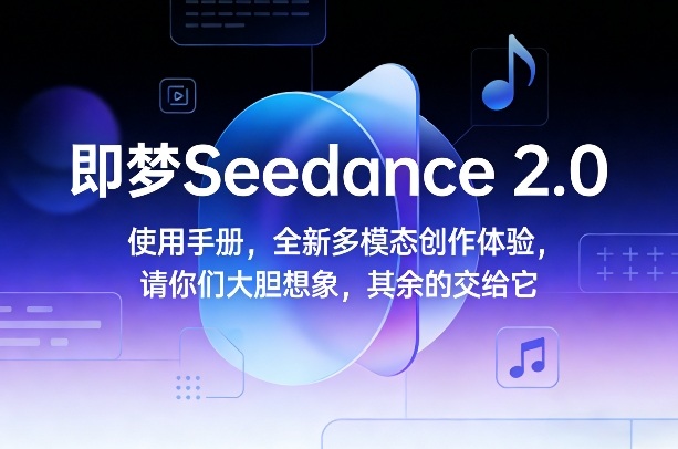 即梦Seedance 2.0使用手册，全新多模态创作体验，请你们大胆想象，其余的交给它|中创学习社