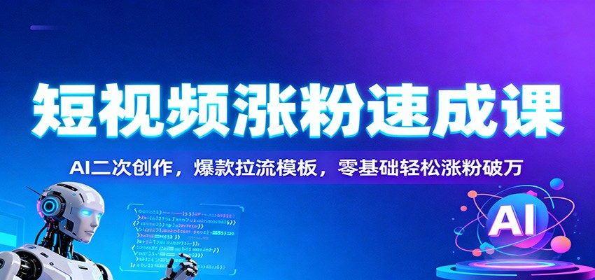 短视频涨粉速成课：AI二次创作，爆款拉流模板，零基础轻松涨粉破万|YX网创