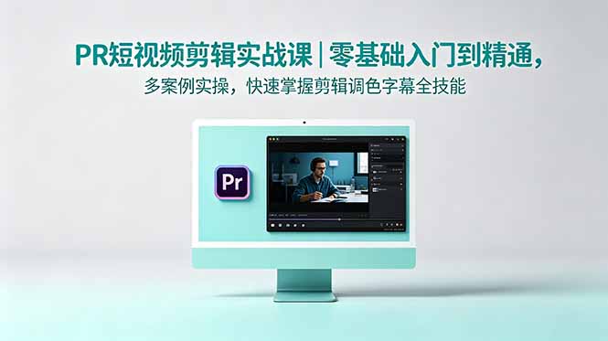 PR短视频剪辑实战课｜零基础入门到精通，多案例实操，快速掌握剪辑调色字幕全技能 - 觅资源