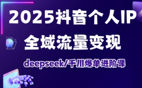 抖音个人IP全域流量变现进阶课，deepseek千川爆单进阶课(更新2026年06月) - 觅资源