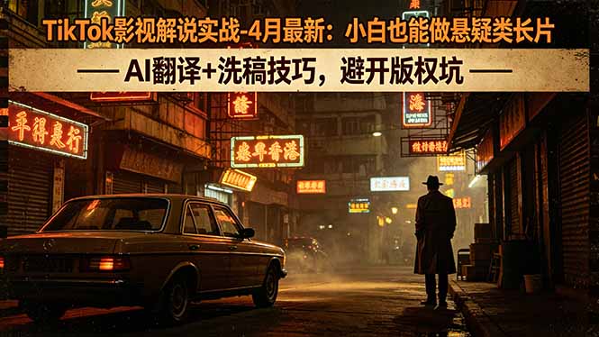 TikTok影视解说实战-4月最新：小白也能做悬疑类长片，AI翻译+洗稿技巧，避开版权坑 - 觅资源