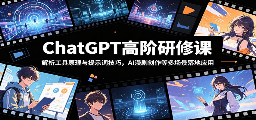 ChatGPT高阶研修课：解析工具原理与提示词技巧，AI漫剧创作等多场景落地应用 - 觅资源