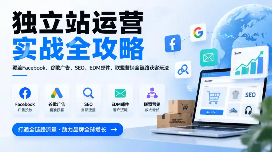 独立站运营实战全攻略,覆盖Facebook、谷歌广告、SEO、EDM邮件、联盟营销全链路获客玩法(更新2026)