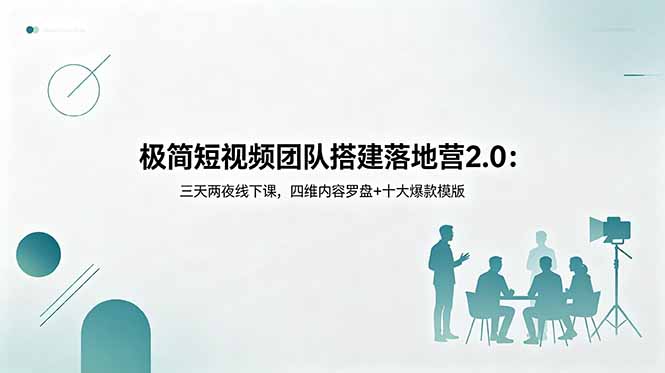 极简短视频团队搭建落地营2.0：三天两夜线下课，四维内容罗盘+十大爆款模版 - 觅资源