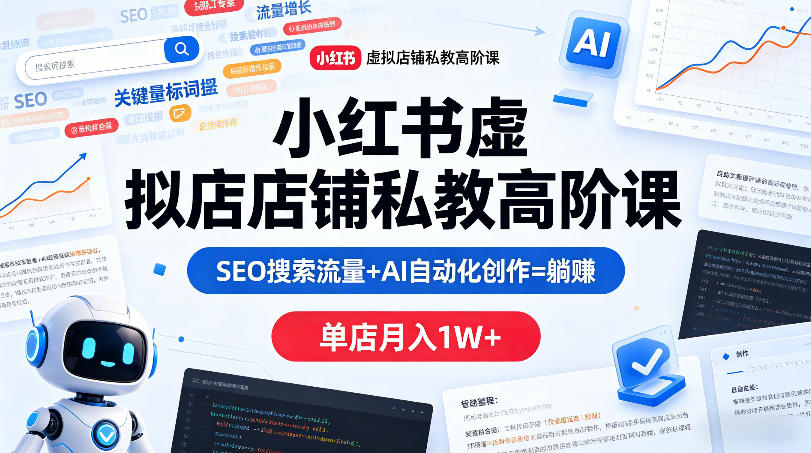 小红书虚拟店铺私教高阶课，SEO搜索流量+AI自动化创作=躺賺，单店月入1W+ - 觅资源