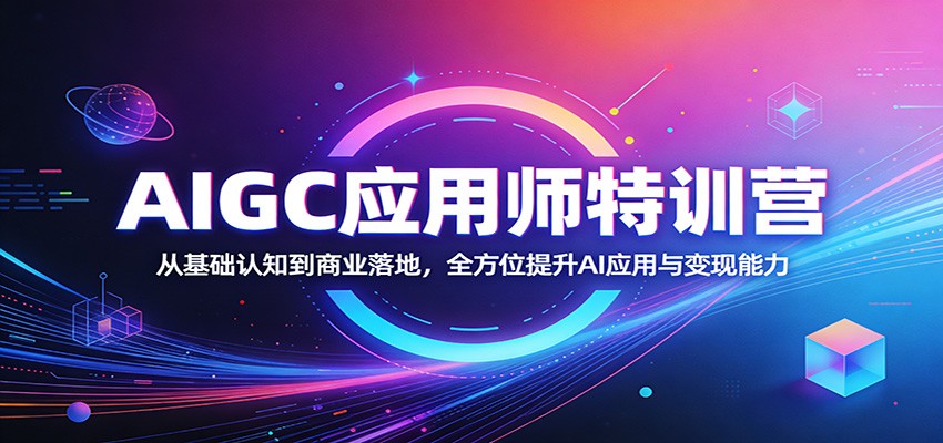 AIGC应用师特训营：从基础认知到商业落地，全方位提升AI应用与变现能力 - 觅资源