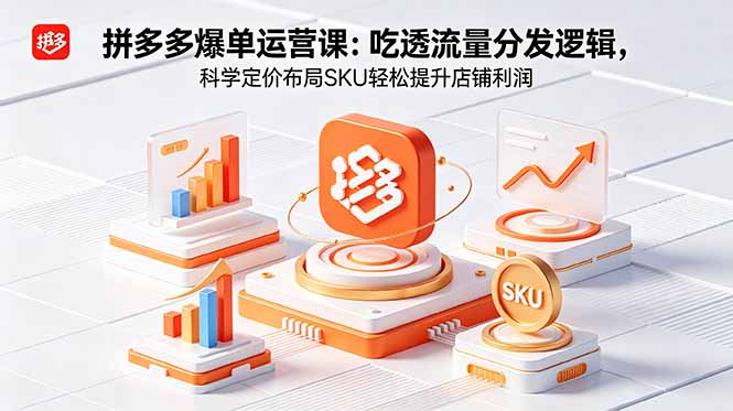 拼多多爆单运营实战课：吃透流量分发逻辑，科学定价布局SKU轻松提升店铺利润 - 觅资源