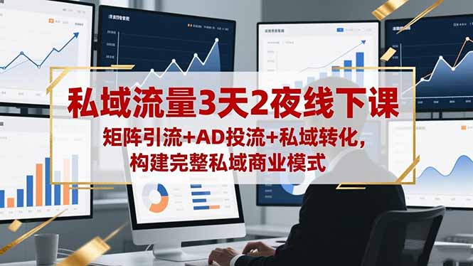 私域流量3天2夜线下课，矩阵引流+AD投流+私域转化，构建完整私域商业模式|YX网创